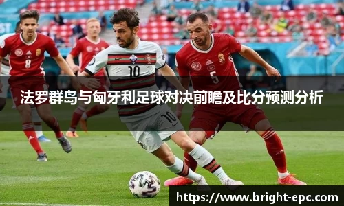 法罗群岛与匈牙利足球对决前瞻及比分预测分析