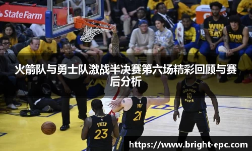 火箭队与勇士队激战半决赛第六场精彩回顾与赛后分析